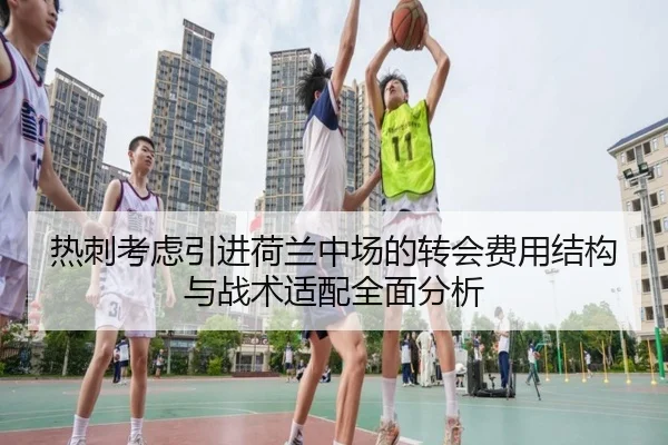 热刺考虑引进荷兰中场的转会费用结构与战术适配全面分析