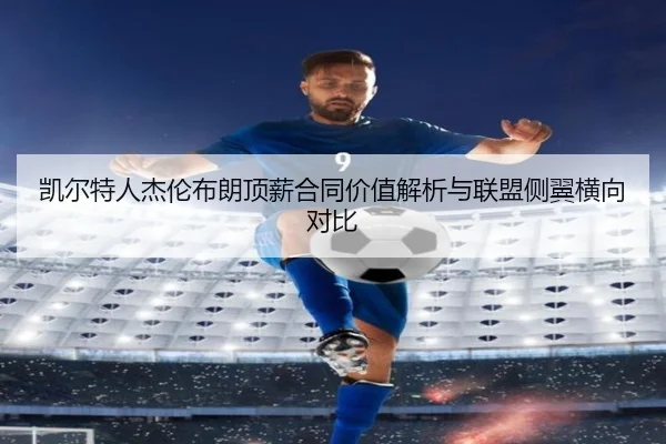 凯尔特人杰伦布朗顶薪合同价值解析与联盟侧翼横向对比