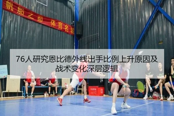 76人研究恩比德外线出手比例上升原因及战术变化深层逻辑