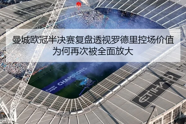 曼城欧冠半决赛复盘透视罗德里控场价值为何再次被全面放大