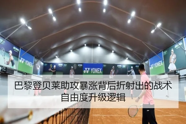 巴黎登贝莱助攻暴涨背后折射出的战术自由度升级逻辑