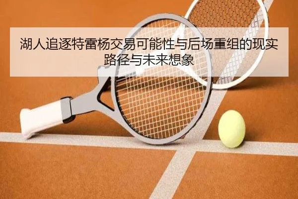 湖人追逐特雷杨交易可能性与后场重组的现实路径与未来想象